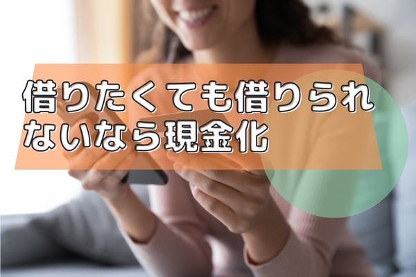 借りたくても借りられないなら現金化