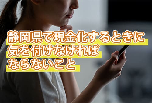 静岡県で現金化するときに気を付けなければならないこと