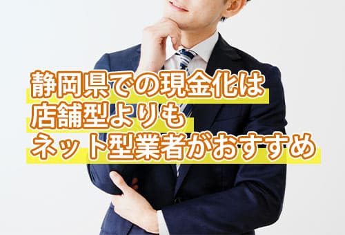 静岡県での現金化は店舗型よりもネット型業者がおすすめ