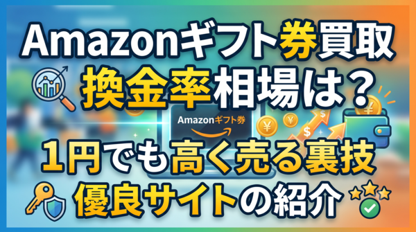 Amazonギフト券買取の換金率相場は？1円でも高く売る裏技と優良サイトの紹介